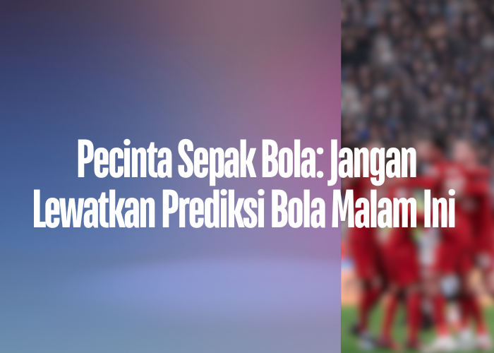 Pecinta Sepak Bola: Jangan Lewatkan Prediksi Bola Malam Ini di organisasisepakbolaindonesiaataupssiberdiripadatahun.com!